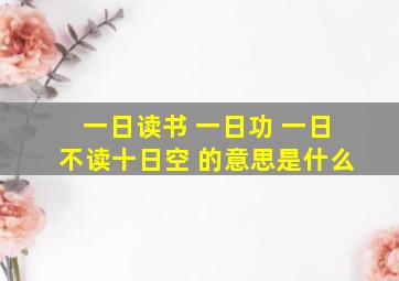 一日读书 一日功 一日不读十日空 的意思是什么